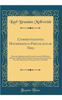 Commentationes Mathematico-Philologicae Tres: Sistentes Explicationem Duonm Locorum Difficilium, Alterius Virgilii, Alterius Platonis, Itemque Examinationem Duorum Mensurarum Praeceptorum Columellae (Classic Reprint)