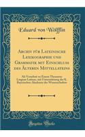 Archiv FÃ¼r Lateinische Lexikographie Und Grammatik Mit Einschluss Des Ã?lteren Mittellateins: ALS Vorarbeit Zu Einem Thesaurus Linguae Latinae, Mit UnterstÃ¼tzung Der K. Bayerischen Akademie Der Wissenschaften (Classic Reprint)