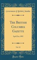 The British Columbia Gazette, Vol. 32: April 21st, 1892 (Classic Reprint)