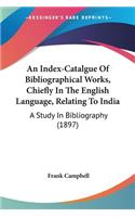 Index-Catalgue Of Bibliographical Works, Chiefly In The English Language, Relating To India