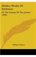 Hidden Works Of Darkness: Or The Doings Of The Jesuits (1846)(English)