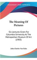The Meaning Of Pictures: Six Lectures Given For Columbia University At The Metropolitan Museum Of Art (1903)