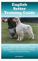 English Setter Training Guide English Setter Training Book Includes: English Setter Socializing, Housetraining, Obedience Training, Behavioral Training, Cues & Commands and More