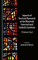 Aspects of Doctoral Research at the Maryvale International Catholic Institute (Volume One)