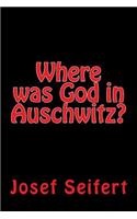 Where was God in Auschwitz?