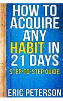How to Acquire Any Habit in 21 Days: Step-To-Step Guide(Self Help Books)