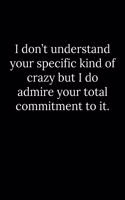 I don't understand your specific kind of crazy but I do admire your total commitment to it.