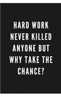 Hard Work Never Killed Anyone But Why Take The Chance?