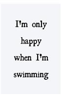 I'm only happy when I'm swimming: novelty notebook for swimmers 6"x9"