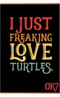I Just Freaking Love Turtles Ok