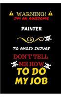 Warning! I'm An Awesome Painter To Avoid Injury Don't Tell Me How To Do My Job: Perfect Gag Gift For An Awesome Painter Who Knows How To Do Their Job! - Blank Lined Notebook Journal - 100 Pages 6 x 9 Format - Office Humour and B