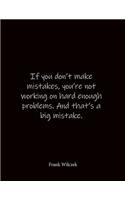 If you don't make mistakes, you're not working on hard enough problems. And that's a big mistake. Frank Wilczek