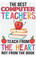 The best computer teachers teach from the heart not from the book: Teacher Appreciation Gift journal notebook & daily dairy: Perfect teacher's day gift or Thank you gift for teacher