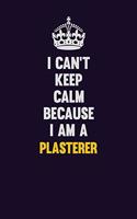 I can't Keep Calm Because I Am A Plasterer