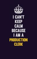 I Can't Keep Calm Because I Am A Production clerk