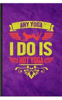 Any Yoga I Do Is Hot Yoga: Funny Blank Lined Yogic Workout Namaste Notebook/ Journal, Graduation Appreciation Gratitude Thank You Souvenir Gag Gift, Fashionable Graphic 110 Pa