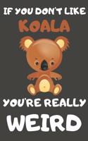 If You Don't Like Koala You're Really Weird: Koala Gifts Blank Lined Notebooks, Journals, Planners and Diaries to Write In - For Koala Lovers