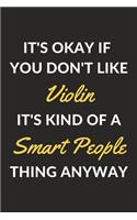 It's Okay If You Don't Like Violin It's Kind Of A Smart People Thing Anyway: A Violin Journal Notebook to Write Down Things, Take Notes, Record Plans or Keep Track of Habits (6" x 9" - 120 Pages)