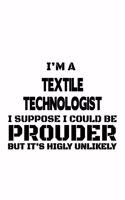 I'm A Textile Technologist I Suppose I Could Be Prouder But It's Highly Unlikely: Cool Textile Technologist Notebook, Textile Techno Worker Journal Gift, Diary, Doodle Gift or Notebook - 6 x 9 Compact Size, 109 Blank Lined Pages