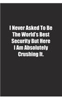 I Never Asked To Be The World's Best Security But Here I Am Absolutely Crushing It.