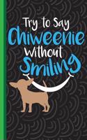 Try to Say Chiweenie Without Smiling: Perfect Gift for Chiweenie Lovers, Lined Pages for Journaling, Writing, Diary Daily Reflection Workbook