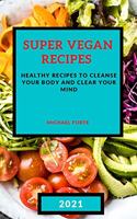 Super Vegan Recipes 2021: Healthy Recipes to Cleanse Your Body and Clear Your Mind