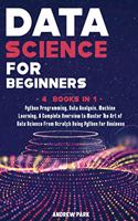 Data Science for Beginners: A Complete Overview to Master The Art of Data Science From Scratch Using Python for Business - Python Programming, Data Analysis, Machine Learning -