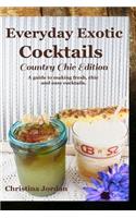 Everyday Exotic Cocktails; Country Chic Edition: A guide to making flavorful, chic and easy cocktails.