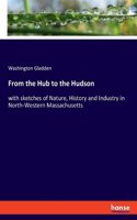 From the Hub to the Hudson: with sketches of Nature, History and Industry in North-Western Massachusetts
