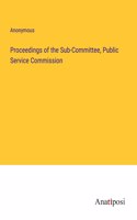 Proceedings of the Sub-Committee, Public Service Commission