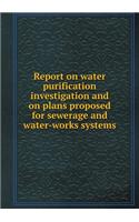 Report on water purification investigation and on plans proposed for sewerage and water-works systems