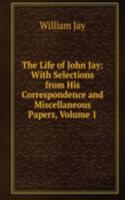 Life of John Jay: With Selections from His Correspondence and Miscellaneous Papers, Volume 1