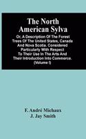 North American Sylva; Or, A Description Of The Forest Trees Of The United States, Canada And Nova Scotia. Considered Particularly With Respect To Their Use In The Arts And Their Introduction Into Commerce. To Which Is Added A Description Of The Mos