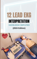 12 LEAD EKG INTERPRETATION KNOWLEDGE SIMPLIFIED (2024 Edition)