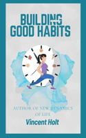 Building Good habits: Strategies for Developing Lasting Positive Behaviors and Achieving Your Goals