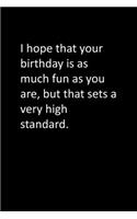 I hope that your birthday is as much fun as you are, but that sets a very high standard.