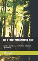 The Ultimate Smma Startup Guide: learn how to create your own Profitable and scalable Digital Agency