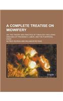 A Complete Treatise on Midwifery; Or, the Theory and Practice of Tokology: Including Diseases of Pregnancy, Labor, and the Puerperal State
