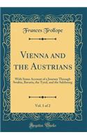 Vienna and the Austrians, Vol. 1 of 2: With Some Account of a Journey Through Swabia, Bavaria, the Tyrol, and the Salzbourg (Classic Reprint): With Some Account of a Journey Through Swabia, Bavaria, the Tyrol, and the Salzbourg (Classic Reprint)