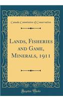 Lands, Fisheries and Game, Minerals, 1911 (Classic Reprint)