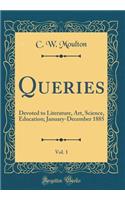 Queries, Vol. 1: Devoted to Literature, Art, Science, Education; January-December 1885 (Classic Reprint): Devoted to Literature, Art, Science, Education; January-December 1885 (Classic Reprint)