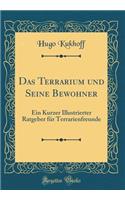 Das Terrarium Und Seine Bewohner: Ein Kurzer Illustrierter Ratgeber FÃ¼r Terrarienfreunde (Classic Reprint)