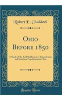Ohio Before 1850: A Study of the Early Influence of Pennsylvania and Southern Populations in Ohio (Classic Reprint)