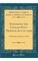 Extending the Civilian Plot Training Act of 1939: Wednesday, February 2, 1944 (Classic Reprint)