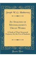 An Analysis of Mendelssohn's Organ Works: A Study of Their Structural Features, for the Use of Students (Classic Reprint)