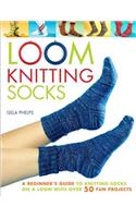 Loom Knitting Socks: A Beginner's Guide to Knitting Socks on a Loom with Over 50 Fun Projects