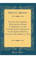Valedictory Address Delivered by Henry E. Mereness, at the Commencement Exercises of the Albany Medical College, December 22, 1874 (Classic Reprint)