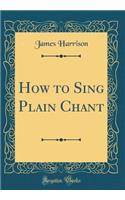 How to Sing Plain Chant (Classic Reprint)