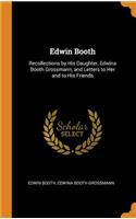 Edwin Booth: Recollections by His Daughter, Edwina Booth Grossmann, and Letters to Her and to His Friends