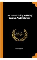 An Image Darkly Forming Women and Initiation